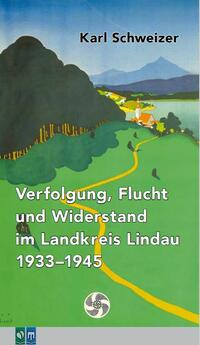 Bild vergrößern: Buch von Karl Schweizer: Verfolgung, Flucht und Widerstand im Landkreis Lindau 1933 bis 1945